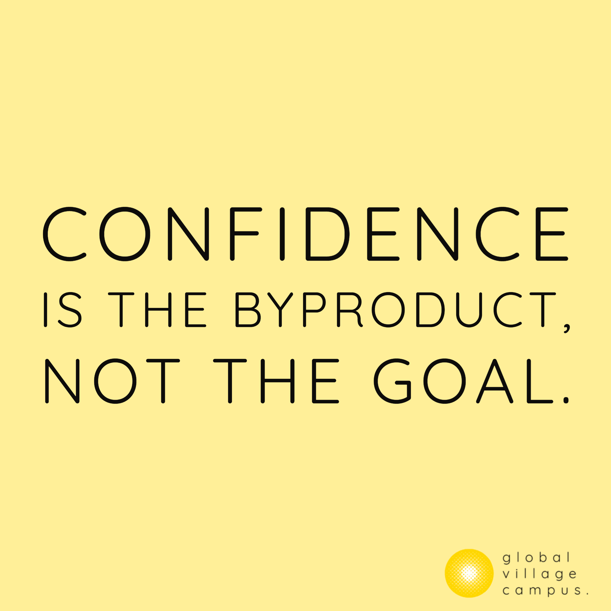 Confidence is a byproduct.